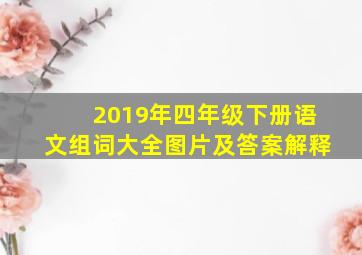 2019年四年级下册语文组词大全图片及答案解释