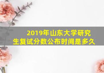 2019年山东大学研究生复试分数公布时间是多久