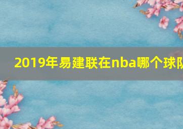 2019年易建联在nba哪个球队