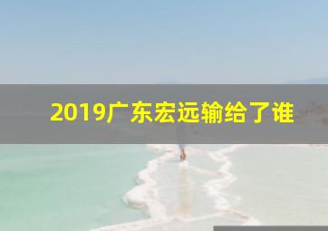 2019广东宏远输给了谁