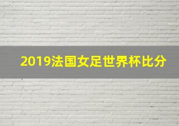 2019法国女足世界杯比分