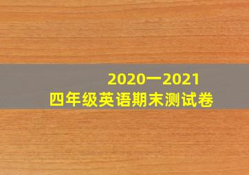 2020一2021四年级英语期末测试卷