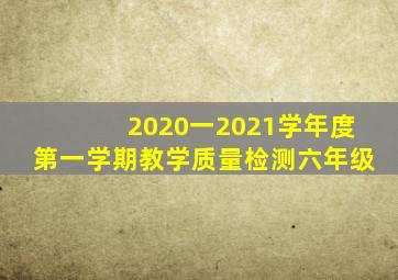 2020一2021学年度第一学期教学质量检测六年级