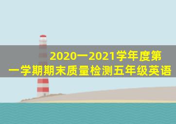 2020一2021学年度第一学期期末质量检测五年级英语