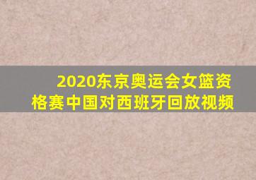 2020东京奥运会女篮资格赛中国对西班牙回放视频