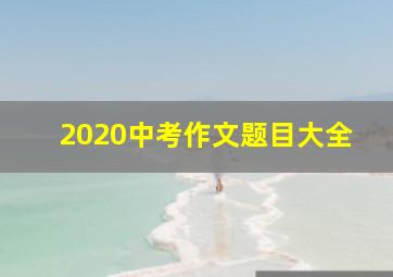 2020中考作文题目大全