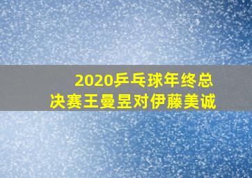 2020乒乓球年终总决赛王曼昱对伊藤美诚