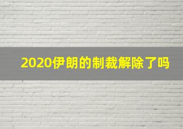 2020伊朗的制裁解除了吗