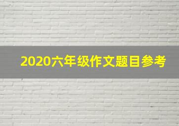 2020六年级作文题目参考