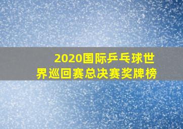 2020国际乒乓球世界巡回赛总决赛奖牌榜