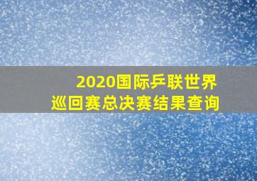 2020国际乒联世界巡回赛总决赛结果查询