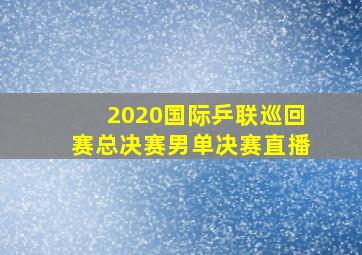 2020国际乒联巡回赛总决赛男单决赛直播