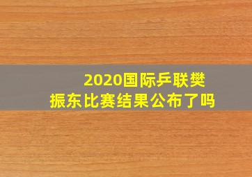 2020国际乒联樊振东比赛结果公布了吗