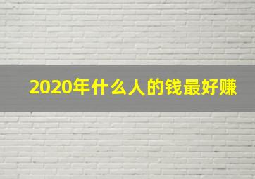 2020年什么人的钱最好赚