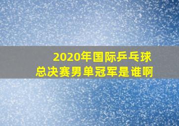 2020年国际乒乓球总决赛男单冠军是谁啊