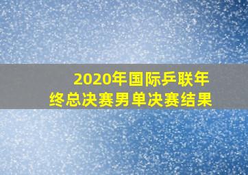 2020年国际乒联年终总决赛男单决赛结果