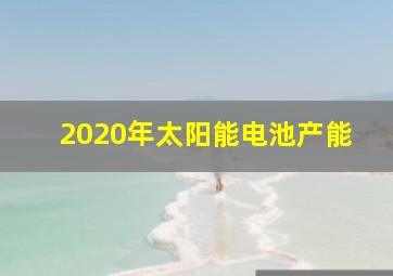 2020年太阳能电池产能