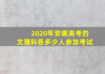 2020年安徽高考的文理科各多少人参加考试