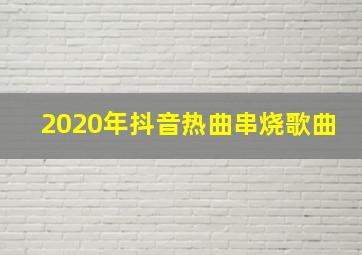 2020年抖音热曲串烧歌曲