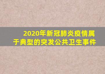 2020年新冠肺炎疫情属于典型的突发公共卫生事件