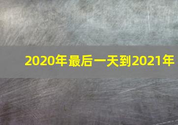 2020年最后一天到2021年