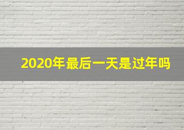 2020年最后一天是过年吗