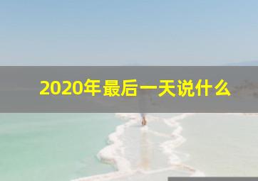 2020年最后一天说什么