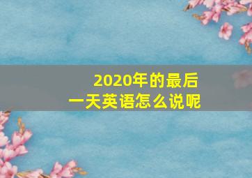 2020年的最后一天英语怎么说呢