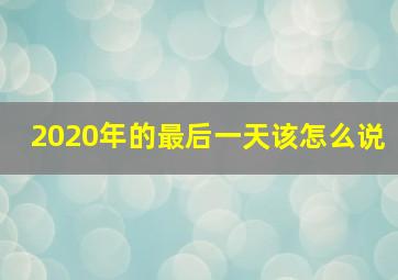 2020年的最后一天该怎么说