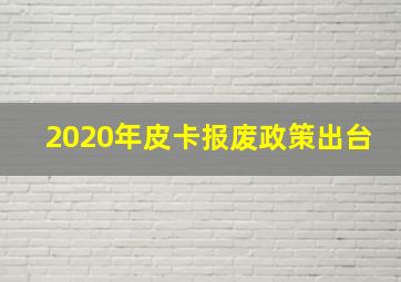 2020年皮卡报废政策出台