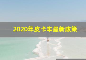 2020年皮卡车最新政策