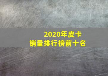 2020年皮卡销量排行榜前十名