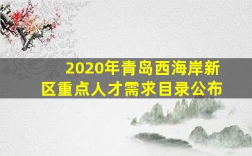 2020年青岛西海岸新区重点人才需求目录公布