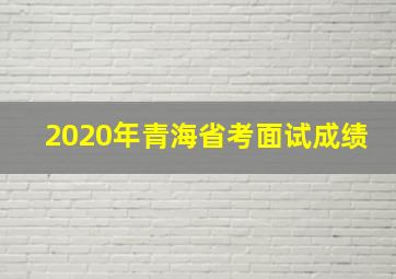 2020年青海省考面试成绩