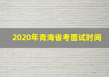 2020年青海省考面试时间