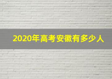 2020年高考安徽有多少人