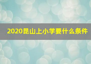 2020昆山上小学要什么条件