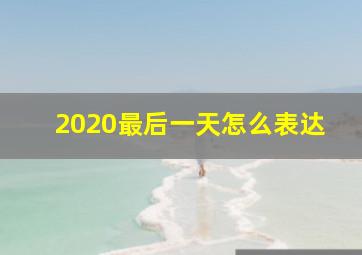 2020最后一天怎么表达