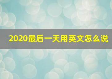 2020最后一天用英文怎么说