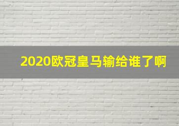 2020欧冠皇马输给谁了啊