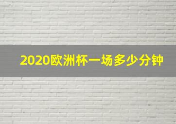 2020欧洲杯一场多少分钟