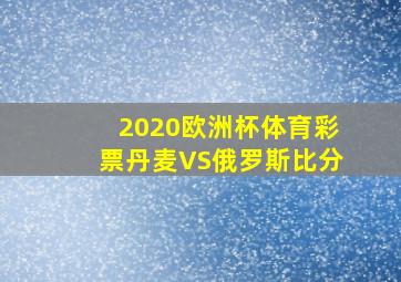 2020欧洲杯体育彩票丹麦VS俄罗斯比分