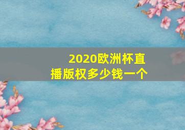 2020欧洲杯直播版权多少钱一个