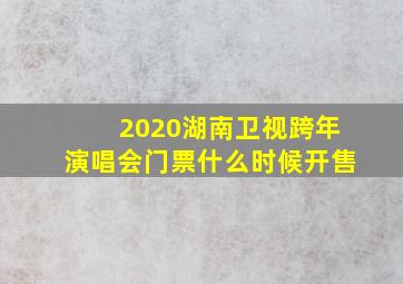 2020湖南卫视跨年演唱会门票什么时候开售