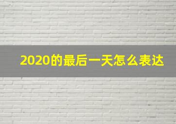 2020的最后一天怎么表达