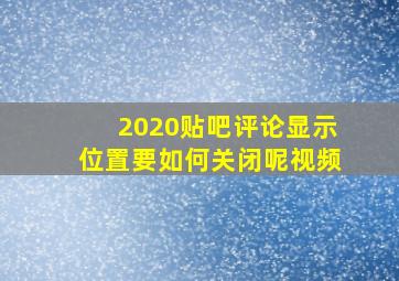 2020贴吧评论显示位置要如何关闭呢视频