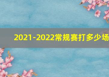 2021-2022常规赛打多少场