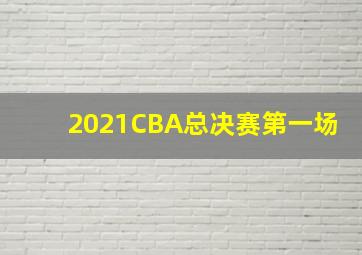 2021CBA总决赛第一场