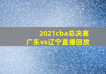 2021cba总决赛广东vs辽宁直播回放