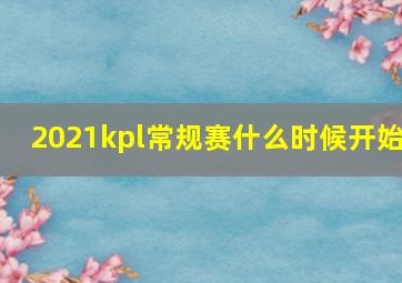 2021kpl常规赛什么时候开始